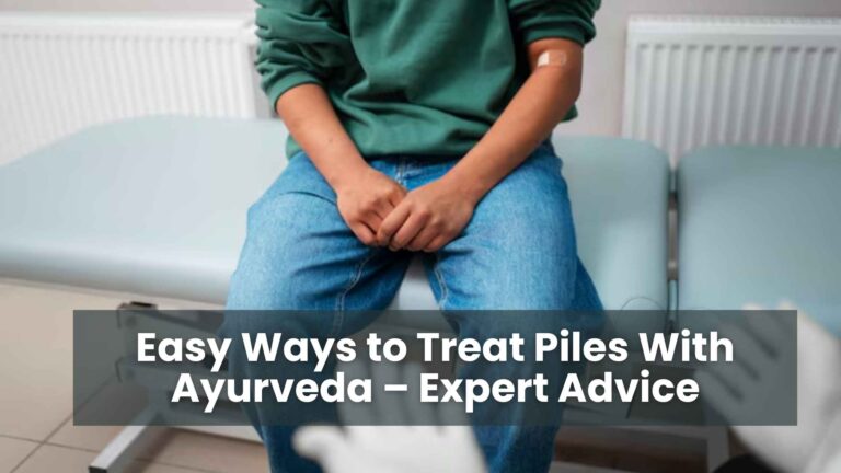 Easy Ways to Treat Piles With Ayurveda – Expert Advice