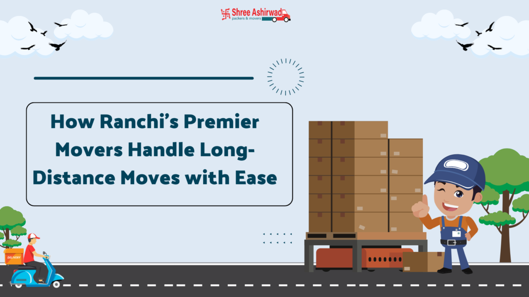 How Ranchi’s top Movers Handle Long-Distance Moves with Ease