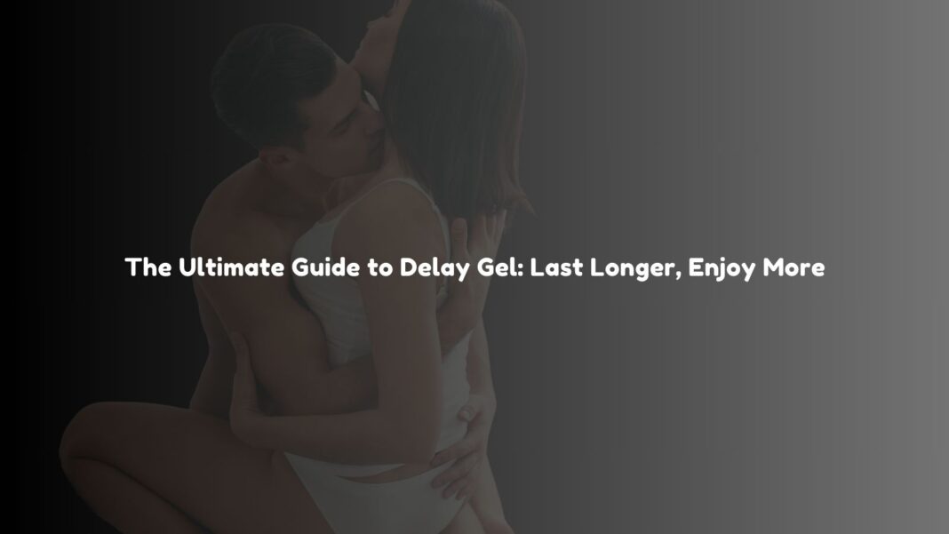 Delay Gel Last Longer, Enjoy More