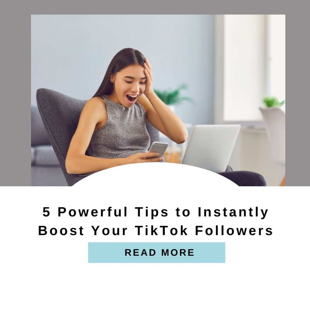 5 Powerful Tips to Instantly Boost Your TikTok Followers