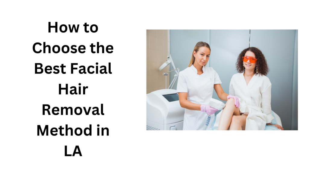 How to Choose the Best Facial Hair Removal Method in LA